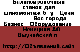 Балансировочный станок для шиномонтаж б/ у › Цена ­ 50 000 - Все города Бизнес » Оборудование   . Ненецкий АО,Выучейский п.